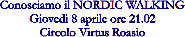 Conosciamo il NORDIC WALKING  Giovedi 8 aprile ore 21.02  Circolo Virtus Roasio